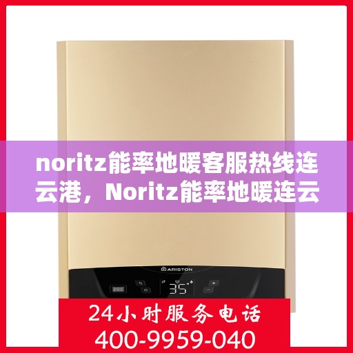 noritz能率地暖客服热线连云港，Noritz能率地暖连云港客服热线全解析