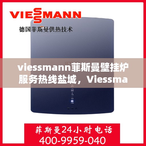 viessmann菲斯曼壁挂炉服务热线盐城，Viessmann菲斯曼壁挂炉盐城服务热线——专业温暖您的生活