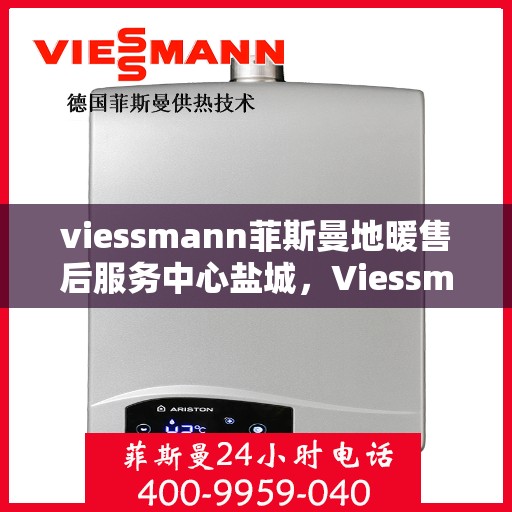 viessmann菲斯曼地暖售后服务中心盐城，Viessmann菲斯曼地暖售后服务中心盐城，专业维修，温暖您的生活