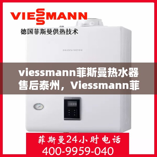 viessmann菲斯曼热水器售后泰州，Viessmann菲斯曼热水器泰州专业售后服务指南