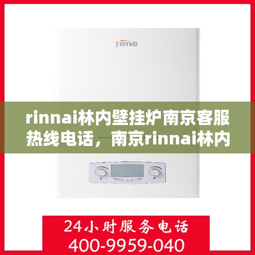 rinnai林内壁挂炉南京客服热线电话，南京rinnai林内壁挂炉客服热线电话及售后支持指南