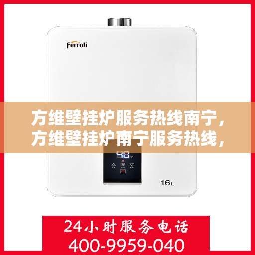 方维壁挂炉服务热线南宁，方维壁挂炉南宁服务热线，专业维修与支持团队为您解答疑惑