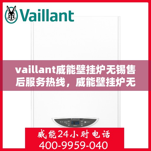 vaillant威能壁挂炉无锡售后服务热线，威能壁挂炉无锡售后服务热线，专业团队为您提供全方位技术支持与解决方案