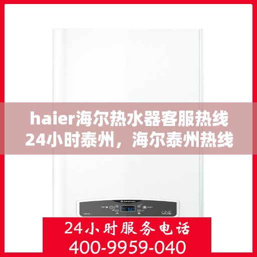 haier海尔热水器客服热线24小时泰州，海尔泰州热线全天候服务，热水器客服热线随时为您解答疑问