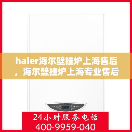 haier海尔壁挂炉上海售后，海尔壁挂炉上海专业售后维修服务