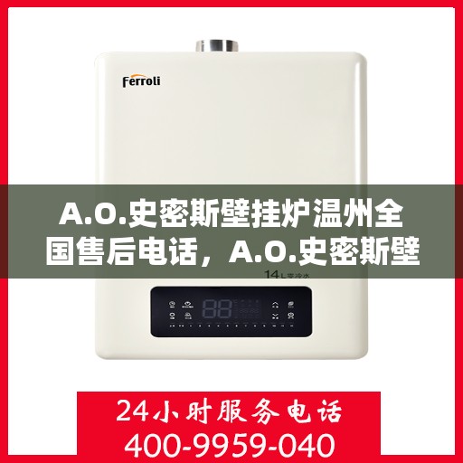 A.O.史密斯壁挂炉温州全国售后电话，A.O.史密斯壁挂炉温州售后服务中心联系电话