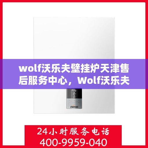 wolf沃乐夫壁挂炉天津售后服务中心，Wolf沃乐夫壁挂炉天津专业售后服务中心