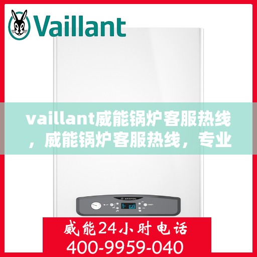 vaillant威能锅炉客服热线，威能锅炉客服热线，专业解答，贴心服务