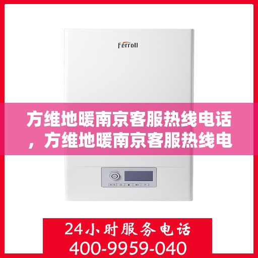 方维地暖南京客服热线电话，方维地暖南京客服热线电话公布，一站式服务温暖您的冬季！