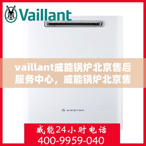 vaillant威能锅炉北京售后服务中心，威能锅炉北京售后服务中心，专业维修与贴心服务