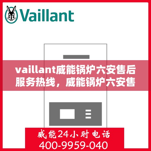 vaillant威能锅炉六安售后服务热线，威能锅炉六安售后服务热线，专业团队为您提供全方位技术支持
