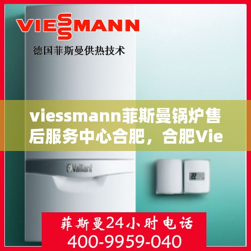 viessmann菲斯曼锅炉售后服务中心合肥，合肥Viessmann菲斯曼锅炉售后服务中心，专业维修，贴心服务