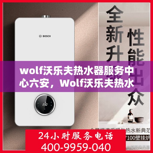 wolf沃乐夫热水器服务中心六安，Wolf沃乐夫热水器六安服务中心，专业维修与保养，温暖您的生活