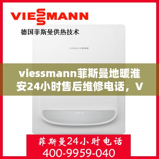 viessmann菲斯曼地暖淮安24小时售后维修电话，Viessmann菲斯曼地暖淮安全天候售后维修服务热线