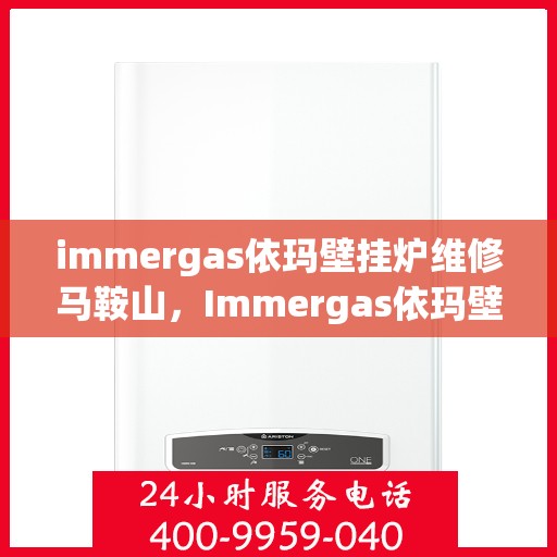 immergas依玛壁挂炉维修马鞍山，Immergas依玛壁挂炉马鞍山专业维修服务