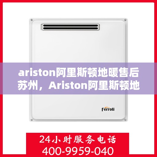 ariston阿里斯顿地暖售后苏州，Ariston阿里斯顿地暖苏州售后服务中心，专业维修，贴心服务