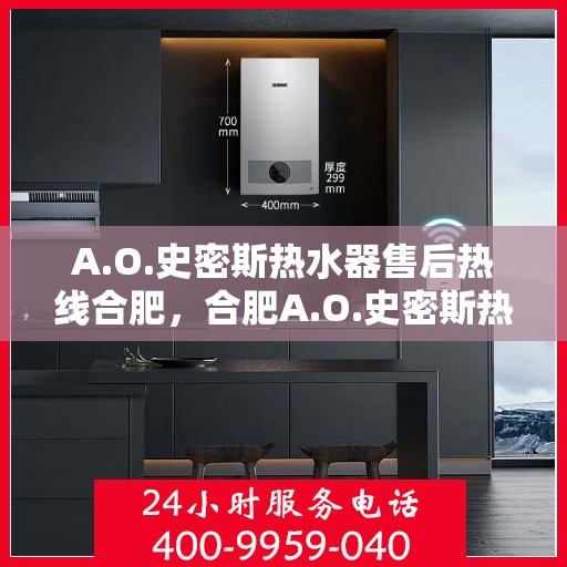 A.O.史密斯热水器售后热线合肥，合肥A.O.史密斯热水器售后热线全解析