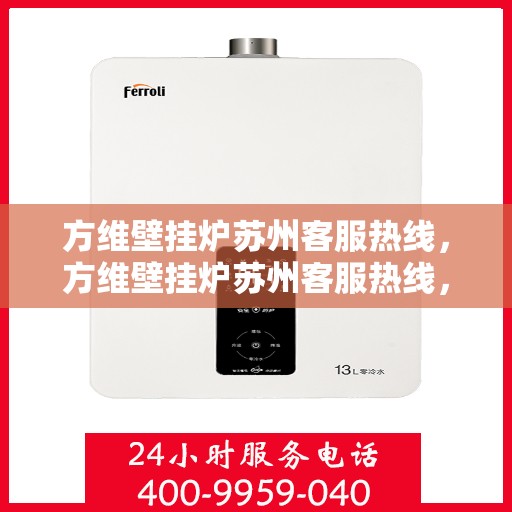 方维壁挂炉苏州客服热线，方维壁挂炉苏州客服热线，专业维修与售后支持团队为您服务