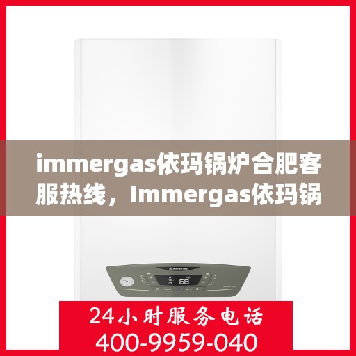 immergas依玛锅炉合肥客服热线，Immergas依玛锅炉合肥客服热线，专业解答，贴心服务
