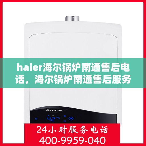 haier海尔锅炉南通售后电话，海尔锅炉南通售后服务中心联系电话