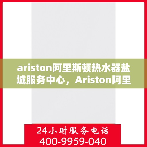 ariston阿里斯顿热水器盐城服务中心，Ariston阿里斯顿热水器盐城专业服务中心