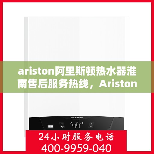 ariston阿里斯顿热水器淮南售后服务热线，Ariston阿里斯顿热水器淮南售后服务热线，专业解决您的热水问题