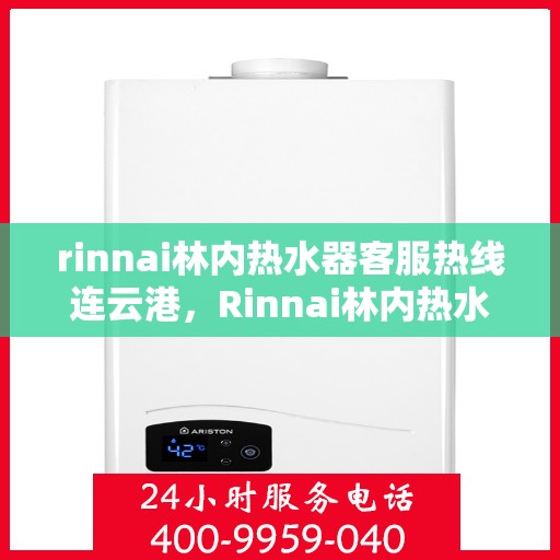 rinnai林内热水器客服热线连云港，Rinnai林内热水器连云港客服热线，专业解答，温暖您的生活