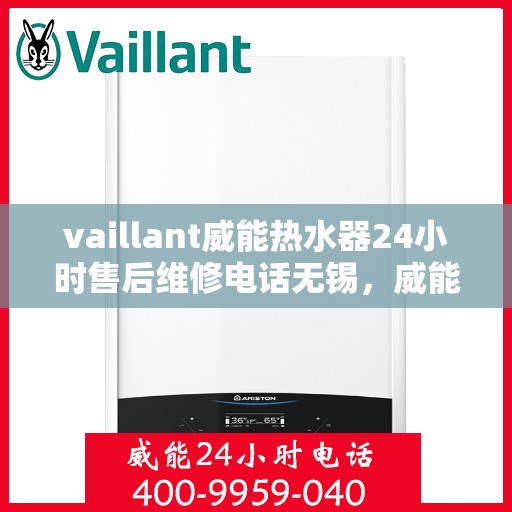 vaillant威能热水器24小时售后维修电话无锡，威能热水器无锡售后维修热线，全天候专业维修服务保障