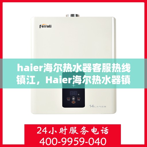 haier海尔热水器客服热线镇江，Haier海尔热水器镇江客服热线全攻略