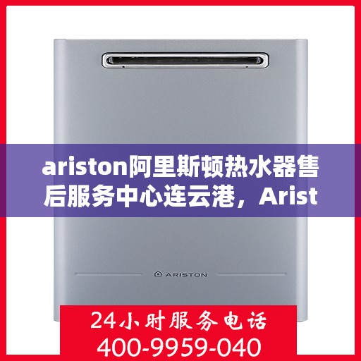 ariston阿里斯顿热水器售后服务中心连云港，Ariston阿里斯顿热水器连云港售后服务中心，专业维修，贴心服务