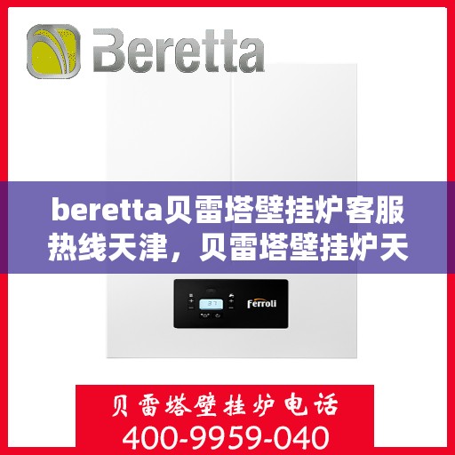 beretta贝雷塔壁挂炉客服热线天津，贝雷塔壁挂炉天津客服热线，专业解答，温暖您的生活