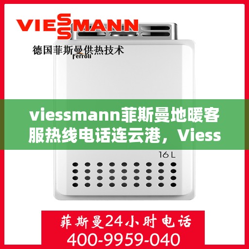 viessmann菲斯曼地暖客服热线电话连云港，Viessmann菲斯曼地暖连云港客服热线电话全攻略