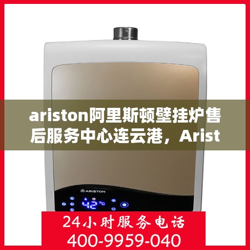 ariston阿里斯顿壁挂炉售后服务中心连云港，Ariston阿里斯顿壁挂炉售后服务中心连云港专业维修服务团队