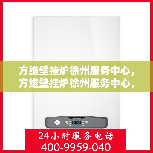 方维壁挂炉徐州服务中心，方维壁挂炉徐州服务中心，专业维修与优质服务并行