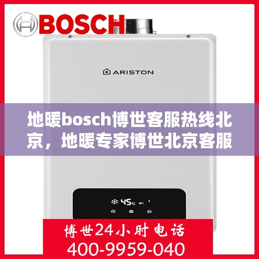 地暖bosch博世客服热线北京，地暖专家博世北京客服热线，专业解答您的疑问
