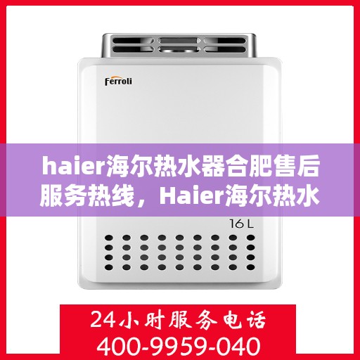 haier海尔热水器合肥售后服务热线，Haier海尔热水器合肥售后服务热线，专业团队为您提供贴心服务