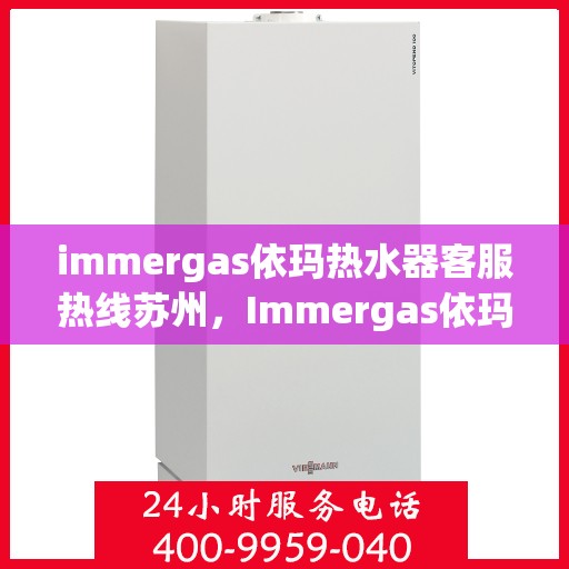 immergas依玛热水器客服热线苏州，Immergas依玛热水器苏州客服热线指南