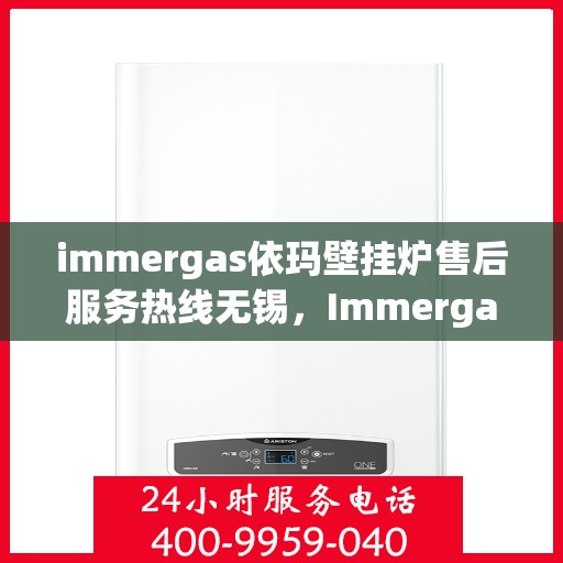 immergas依玛壁挂炉售后服务热线无锡，Immergas依玛壁挂炉无锡售后服务热线及专业维修支持