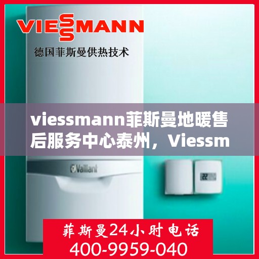 viessmann菲斯曼地暖售后服务中心泰州，Viessmann菲斯曼地暖售后泰州服务中心，专业维修，温暖您的生活