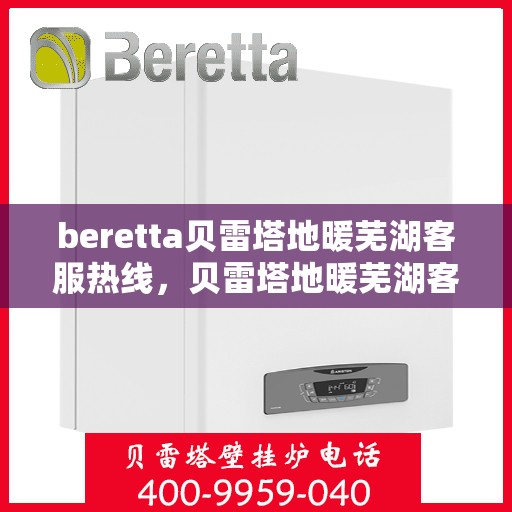 beretta贝雷塔地暖芜湖客服热线，贝雷塔地暖芜湖客服热线，专业支持与解决方案的一站式服务