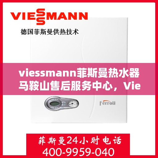 viessmann菲斯曼热水器马鞍山售后服务中心，Viessmann菲斯曼热水器马鞍山售后服务中心，专业维修与优质服务保障