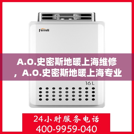 A.O.史密斯地暖上海维修，A.O.史密斯地暖上海专业维修服务