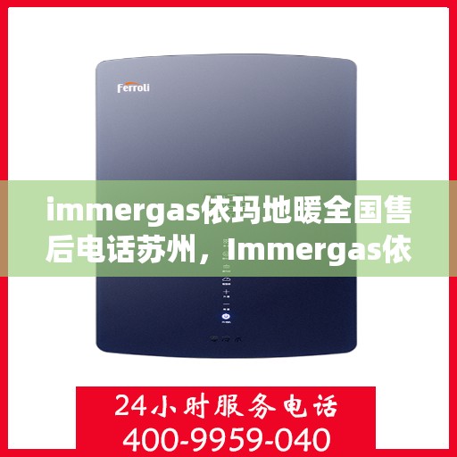 immergas依玛地暖全国售后电话苏州，Immergas依玛地暖苏州售后热线及全国售后服务电话大全
