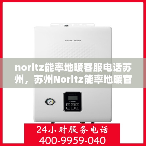 noritz能率地暖客服电话苏州，苏州Noritz能率地暖官方客服热线及咨询指南
