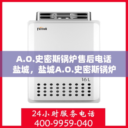 A.O.史密斯锅炉售后电话盐城，盐城A.O.史密斯锅炉售后电话及服务一览