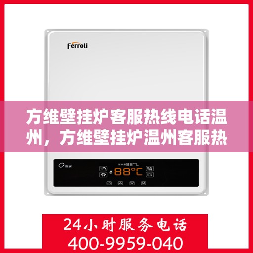 方维壁挂炉客服热线电话温州，方维壁挂炉温州客服热线电话，专业解答，温暖您的家