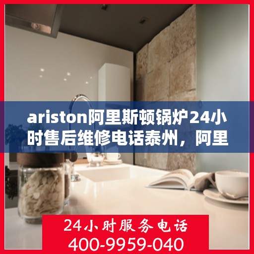 ariston阿里斯顿锅炉24小时售后维修电话泰州，阿里斯顿锅炉泰州24小时专业售后维修服务热线