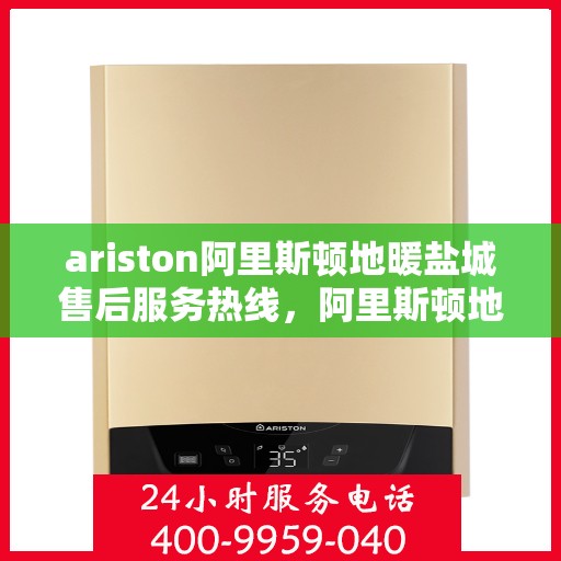 ariston阿里斯顿地暖盐城售后服务热线，阿里斯顿地暖盐城售后服务热线，专业团队为您提供贴心服务