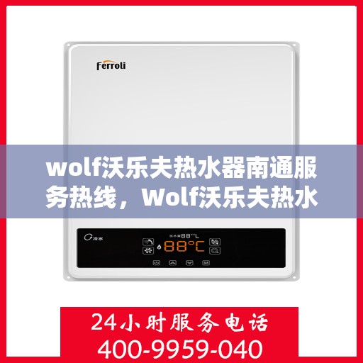 wolf沃乐夫热水器南通服务热线，Wolf沃乐夫热水器南通专业维修与服务热线