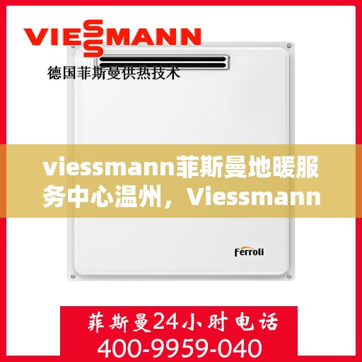 viessmann菲斯曼地暖服务中心温州，Viessmann菲斯曼地暖温州服务中心，专业温暖您的生活
